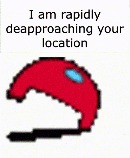 a red among us character with the words " i am rapidly approaching your location " below it