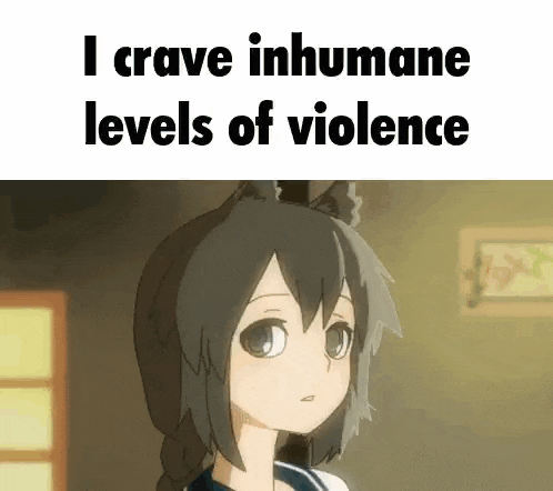 i crave inhumane levels of violence .