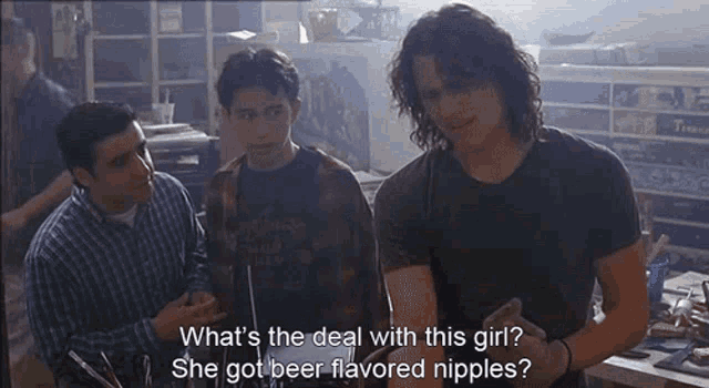 three men are standing next to each other and one of them is asking what 's the deal with this girl she got beer flavored nipples