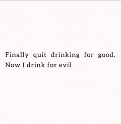 a quote that says finally quit drinking for good . now i drink for evil .