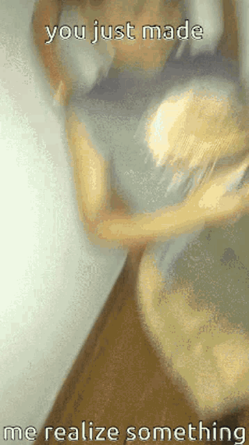 a blurry picture of a woman with the words you just made me realize something