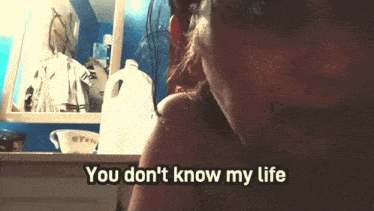 a woman says " you don t know my life " in front of a bottle of milk