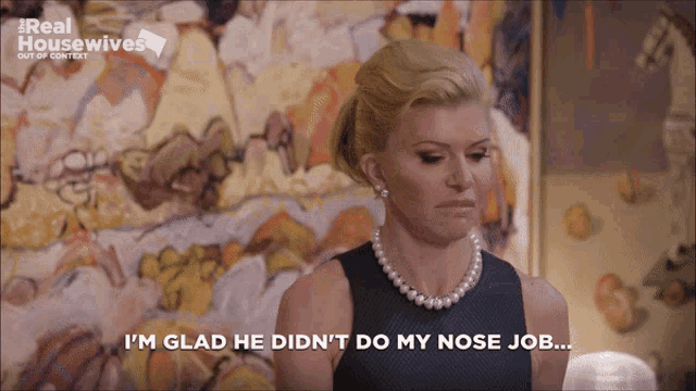 a woman with a pearl necklace says i 'm glad he didn 't do my nose job