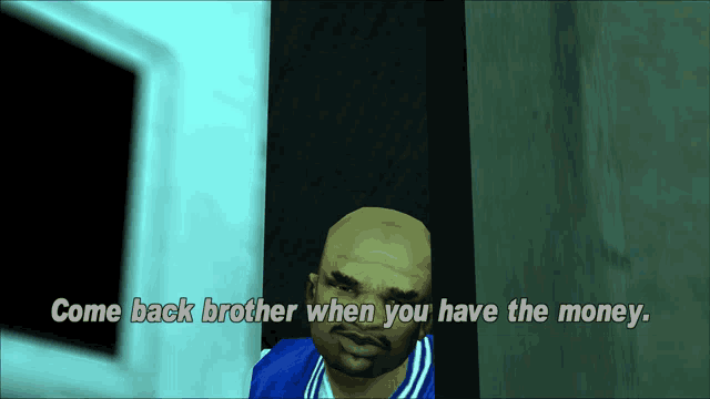a video game character says come back brother when you have money