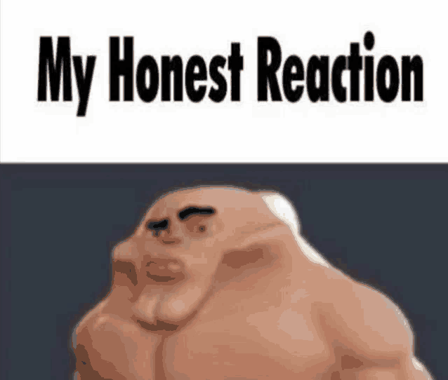 a picture of a cartoon character with the words `` my honest reaction '' on it .