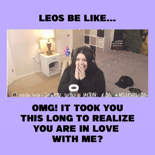 a poster that says leos be like omg it took you this long to realize you are in love with me ..
