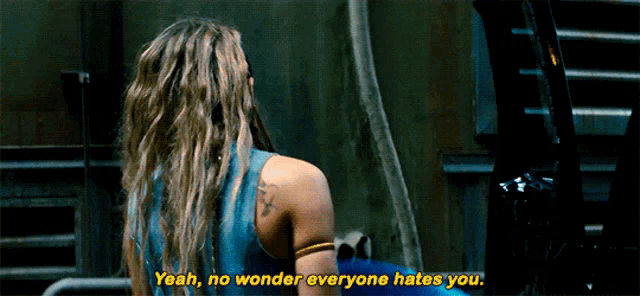 a woman says " yeah no wonder everyone hates you " in a movie scene