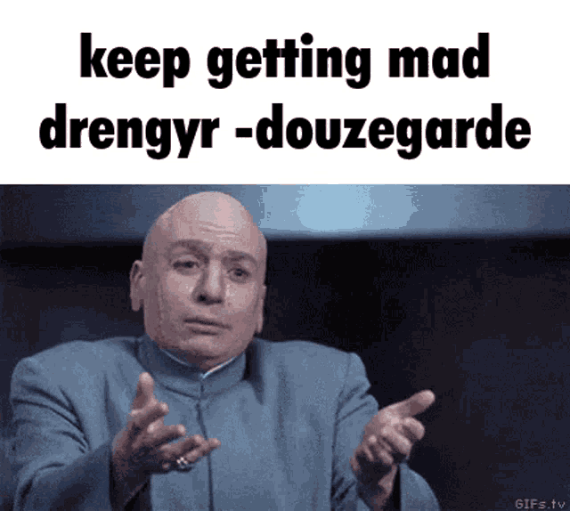 dr. evil from the movie dr. evil is making a funny face and saying `` keep getting mad drengyr-douzegarde ''