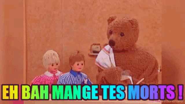 a teddy bear is standing next to two dolls and says " eh bah mange tes morts ! "