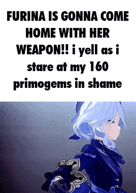 furina is gonna come home with her weapon !!! i yell as i stare at my 160 primogems in shame .