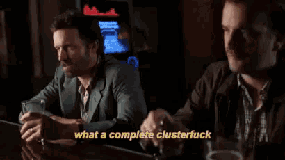 two men are sitting at a bar talking to each other and one of them is saying what a complete cluster fuck .