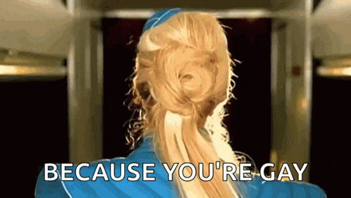 a woman with blonde hair in a ponytail says " because you 're gay "
