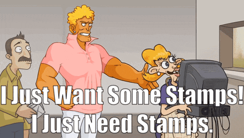 a cartoon says " i just want some stamps ! i just need stamps "