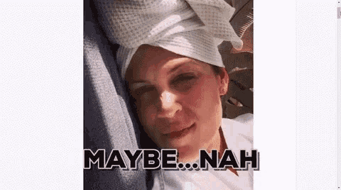 a woman with a towel wrapped around her head says maybe nah