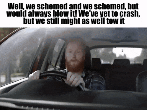 a man driving a car with a caption that says well we schemed and we schemed