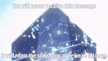 a message that says you will never receive this message it will roam the stars long after we are all gone