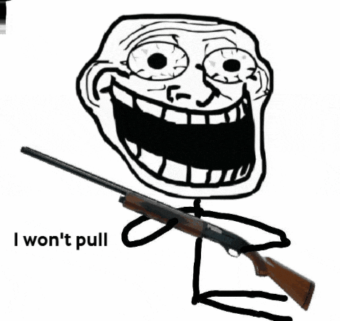 a troll face holding a shotgun with the words " i won 't pull i won 't pull " written below it