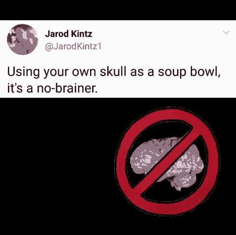 using your own skull as a soup bowl , it 's a no-brainer .