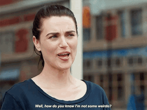 a woman in a blue shirt says well how do you know i 'm not some weirdo