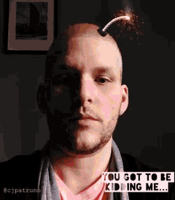 a man with a bomb coming out of his head says you got to be kidding me