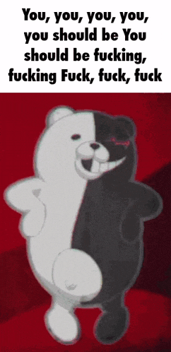 a black and white bear with the words you should be you should be fucking fuck fuck fuck