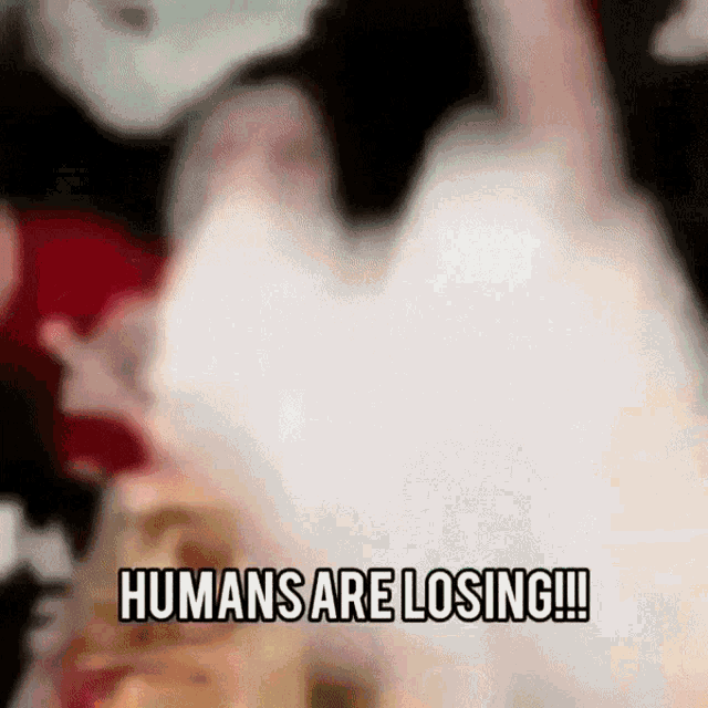 a blurry picture with the words humans are losing !!!