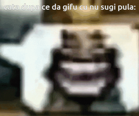 a blurred image of a person with the words cata dupa ce da gifu cu nu sugi pula