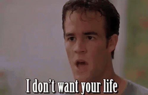 a man is making a funny face and says `` i don 't want your life '' .