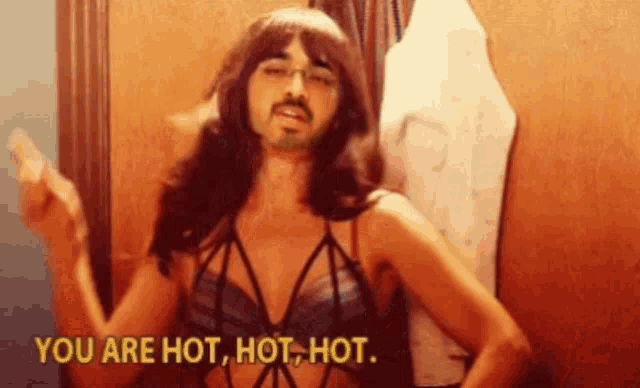 a man in a bikini says you are hot hot hot .