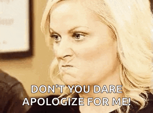 a woman is making an angry face and saying `` don 't you dare apologize for me '' .