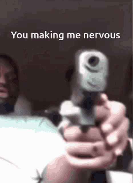 a man is pointing a gun at the camera with the words you making me nervous on the bottom