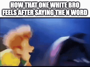 a cartoon character says how that one white bro feels after saying the n word ..