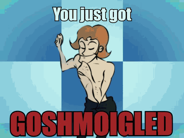 a cartoon of a shirtless man with the words " you just got goshmoogled "