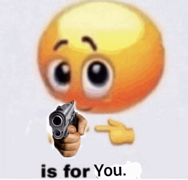 a smiley face is pointing a gun at someone and the words is for you are below it
