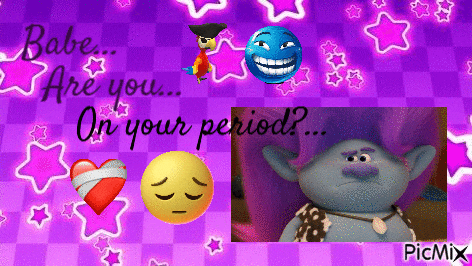 a picture of a troll with the words " babe are you on your period " written on it
