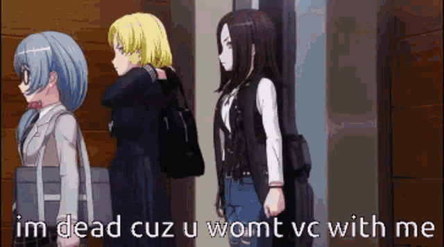 three anime girls are standing next to each other and one of them says im dead cuz u womt vc with me .