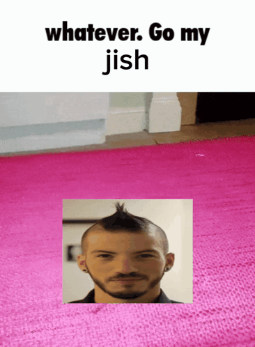 a picture of a man with a mohawk and the words whatever go my jish