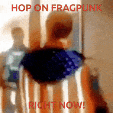 a blurred image of a person with the words hop on fragpunk right now