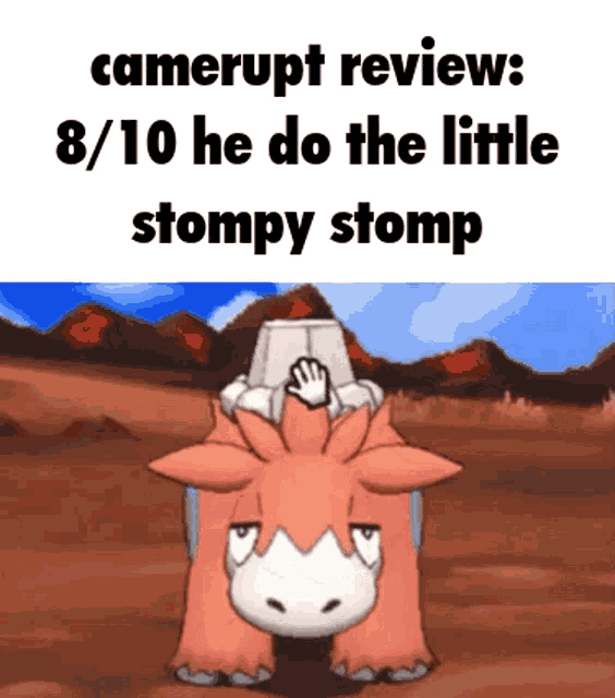 a picture of a cartoon animal with the caption camerupt review 8/10 he do the little stompy stomp