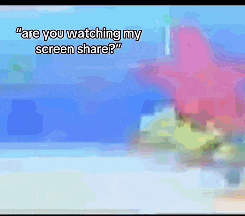 a screen shot of spongebob squarepants with the caption " are you watching my screen share ? "