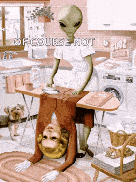 an alien is ironing a woman 's clothes in a kitchen with the words of course not