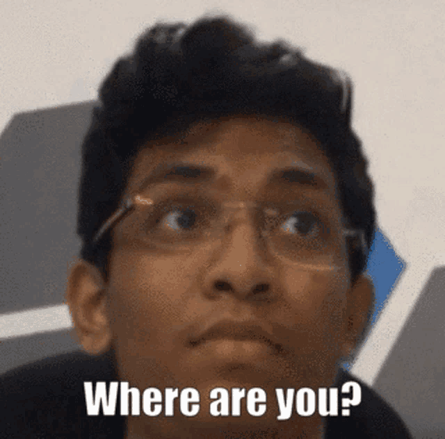 a man with glasses is asking where are you .