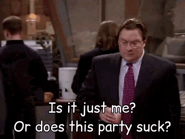 a man in a suit and tie says " is it just me " and " or does this party suck "