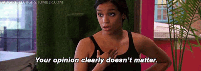 a woman in a black tank top says your opinion clearly doesn 't matter