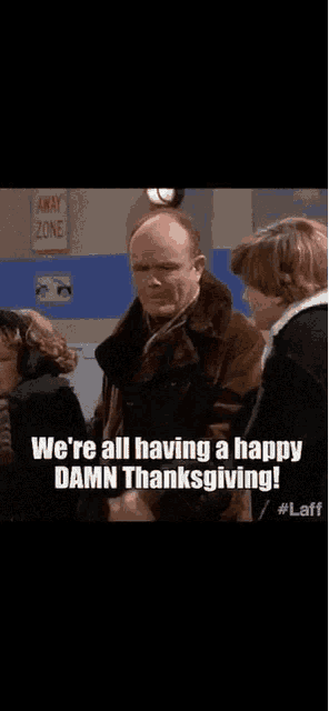 a man in a brown jacket says " we 're all having a happy damn thanksgiving ! "