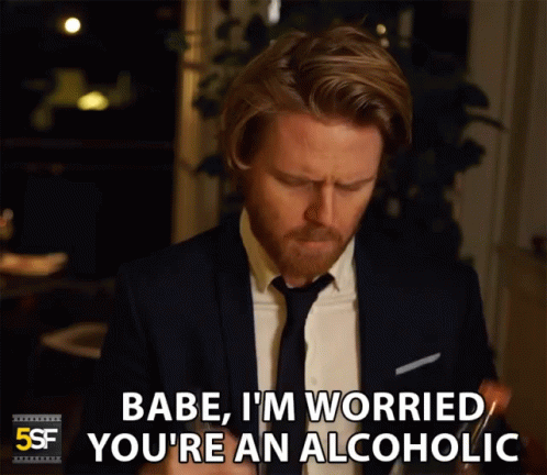 Babe Im Worried Youre An Alcoholic GIF - Babe Im Worried Youre An Alcoholic Alcoholic GIFs