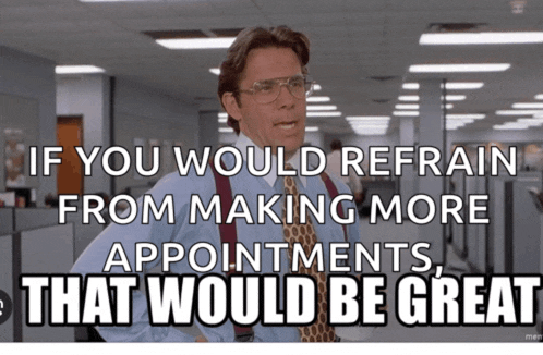 if you would refrain from making more appointments , that would be great