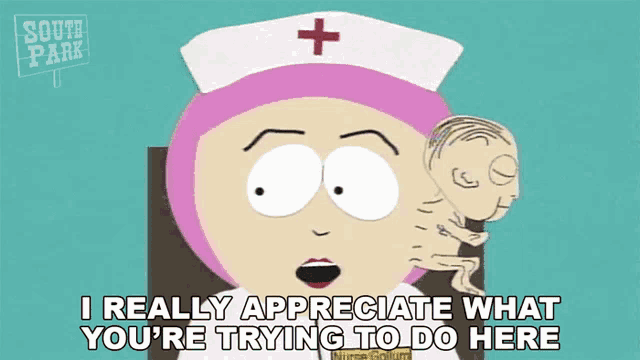 a cartoon of a nurse from south park says i really appreciate what you 're trying to do here