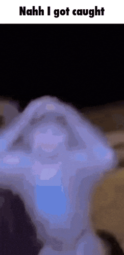 a blurred image of a person with the words " nahh i got caught " on the bottom
