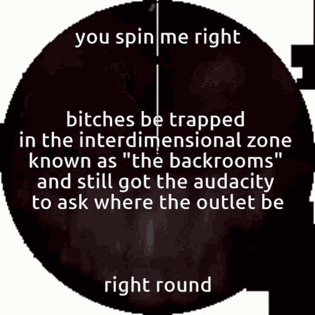 a poster that says you spin me right bitches be trapped in the interdimensional zone known as the backrooms